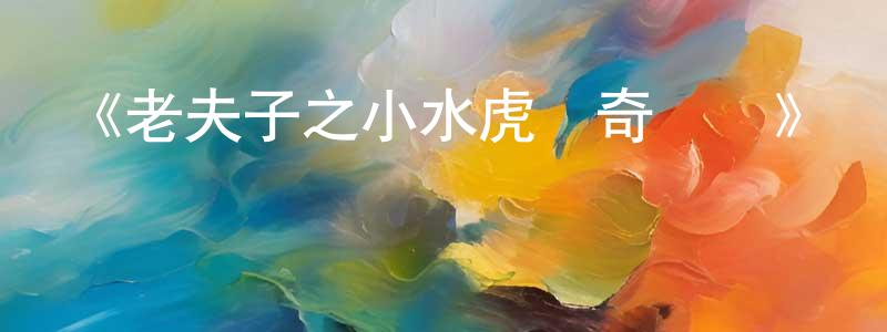 陳榮菊發布《老夫子之小水虎傳奇粵語》詳情介紹_老夫子之小水虎傳奇粵語HD在線觀看_老夫子之小水虎傳奇粵語迅雷下載_國漫